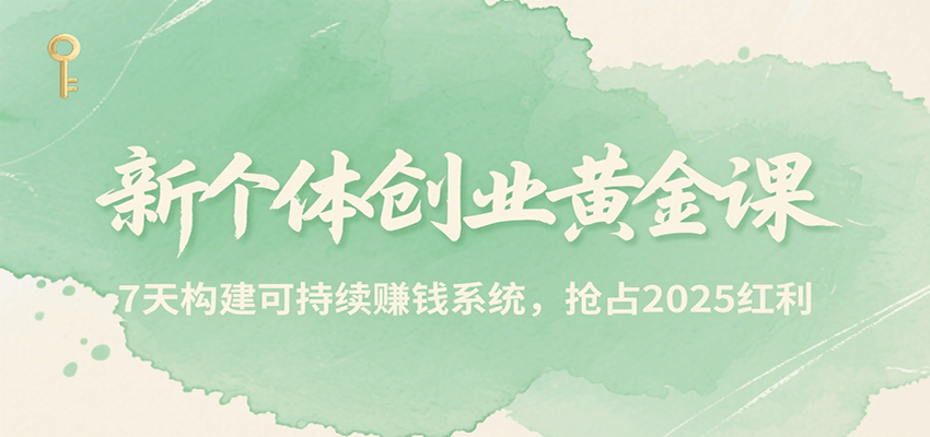 新个体创业黄金课，7天构建可持续赚钱系统，抢占2025红利-超级会员网