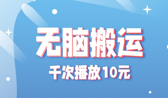 无脑搬运，千次播放10元，点赞评论收藏各1元一个，单条作品收益上限10000+！-超级会员网