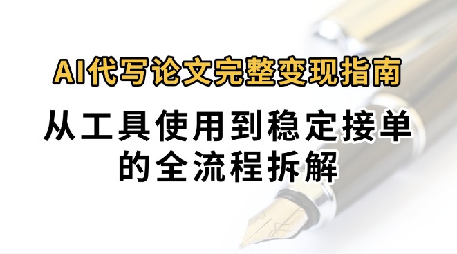 0投入月过万AI代写论文完整变现指南：从工具使用到稳定接单的全流程拆解-超级会员网