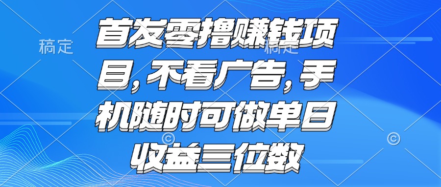 零撸赚钱项目 不看广告 手机随时可做 单日收益三位数-超级会员网
