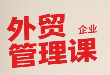 中小外贸企业管理课，系统性强，直击痛点，助企业全面提升管理智慧-超级会员网