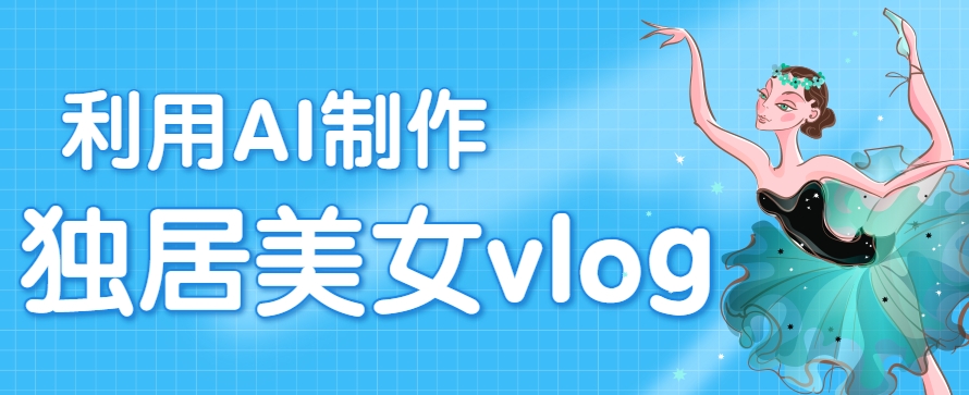 利用AI制作独居美女vlog短视频，零门槛轻松做爆款，22条作品涨粉33万-超级会员网