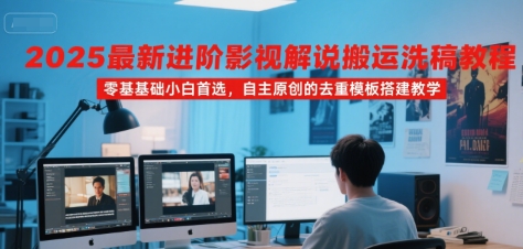 2025最新进阶影视解说搬运洗稿教程，零基础小白首选，自主原创的去重模板搭建教学-超级会员网