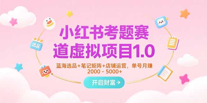 小红书考题赛道虚拟项目1.0，蓝海选品+笔记矩阵+店铺运营，单号月赚5000+-超级会员网