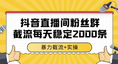 抖音直播间粉丝群截流，稳定采集数据全行业通用 2000条数据一天【揭秘】-超级会员网