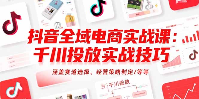 抖音全域电商实战课：千川投放实战技巧，涵盖赛道选择、经营策略制定/等等-超级会员网