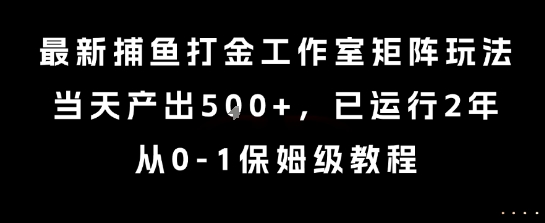 最新捕鱼打金工作室矩阵玩法，当天产出5张+，已运行2年，从0-1保姆级教程【揭秘】-超级会员网