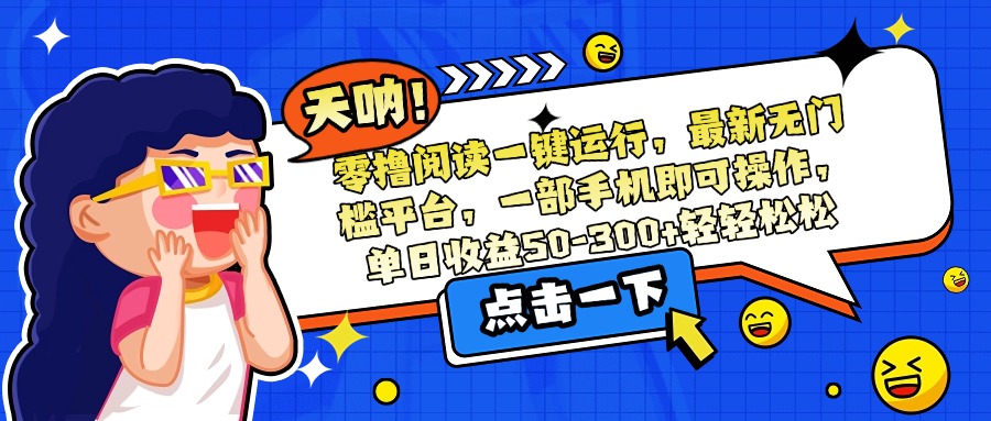零撸阅读一键运行，最新无门槛平台，一部手机即可操作，单日收益50-300…-超级会员网