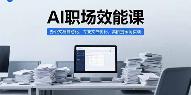 AI职场效能课，办公文档自动化，专业文书优化，高阶提示词实战-超级会员网