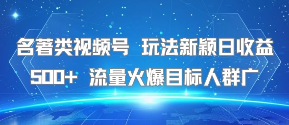 名著类视频号 玩法新颖日收益500+ 流量火爆目标人群广-超级会员网