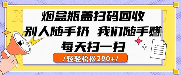 烟盒瓶盖扫码回收，别人随手扔 我们随手挣，闷声发大财，每天扫一扫，轻轻松松2张【揭秘】-超级会员网