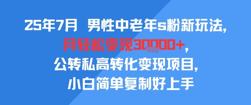 25年7月男性中老年s粉新玩法，月轻松变现3W+，公转私高转化变现项目，小白简单复制好上手-超级会员网