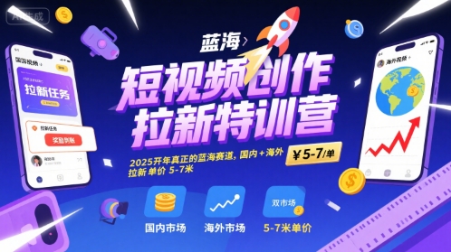 短视频创作拉新特训营，2025开年真正的蓝海赛道，国内+海外，拉新单价5-7米-超级会员网