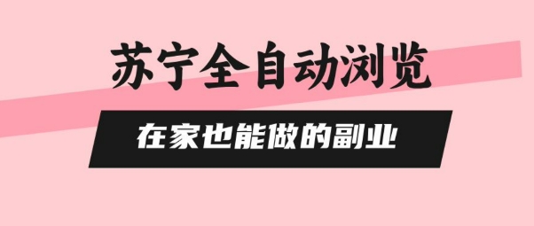 苏宁全自动浏览，在家也能做的副业，无需人工，0风控，单机日入5张+，直接矩阵开干【揭秘】-超级会员网