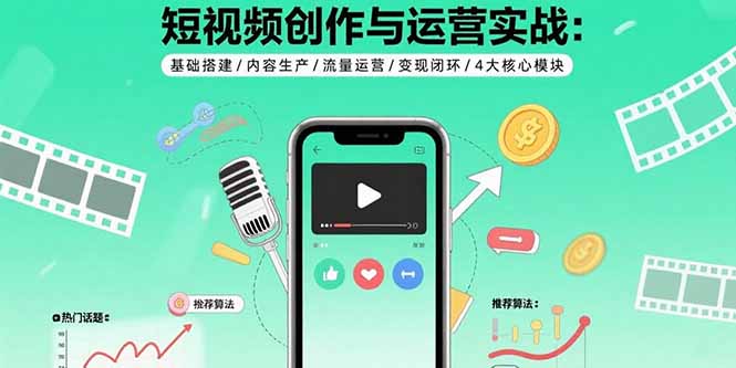 短视频创作与运营实战：基础搭建/内容生产/流量运营/变现闭环/4大核心模块-超级会员网