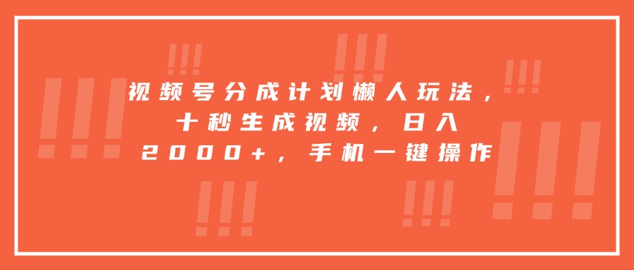 视频号分成计划懒人玩法，十秒生成视频，日入2000+，手机一键操作-超级会员网