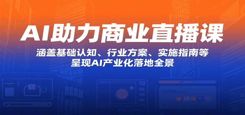 AI助力商业直播课：涵盖基础认知、行业方案、实施指南等，呈现AI产业化落地全景-超级会员网