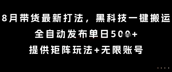 8月带货最新打法，黑科技一键搬运，全自动发布单日5张+，提供矩阵玩法+无限账号【揭秘】-超级会员网
