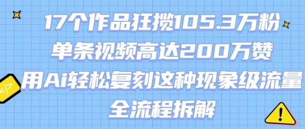17个作品狂揽105.3W粉，单条视频高达200W赞，用Ai轻松复刻这种现象级流量!(全流程拆解)-超级会员网