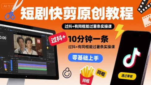 短剧快剪原创教程，10分钟一条，过抖+有同框能过薯条实操课-超级会员网