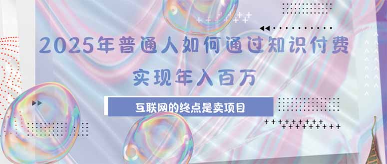 2025年普通人如何通过知识付费年薪百万，互联网的尽头是卖加盟卖项目-超级会员网