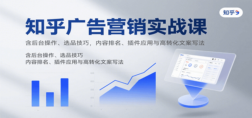 知乎广告营销实战课，含后台操作、选品技巧，内容排名、插件应用与高转化文案写法-超级会员网