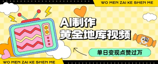 用AI制作黄金地库视频，单日变现1k+，条条点赞过W-超级会员网