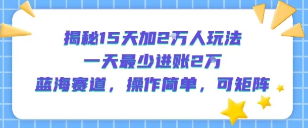 揭秘15天加2W人玩法，一天最少2万进账，蓝海赛道，操作简单，可矩阵-超级会员网