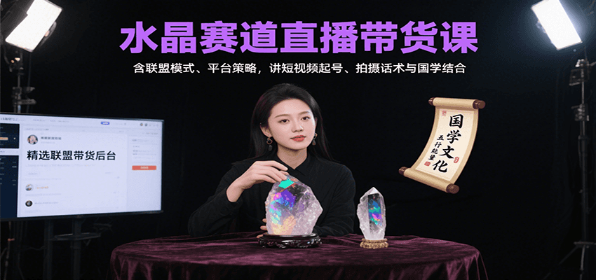 水晶赛道直播带货课：含联盟模式、平台策略，讲短视频起号、拍摄话术与国学结合-超级会员网