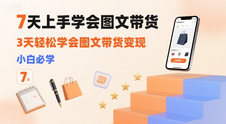 7天上手学会图文带货，3天轻松学会图文带货变现，小白必学-超级会员网