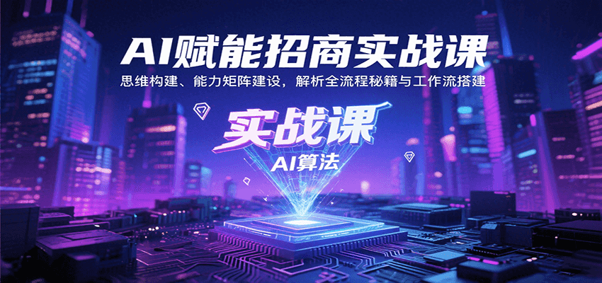 AI赋能招商实战课：思维构建、能力矩阵建设，解析全流程秘籍与工作流搭建-超级会员网
