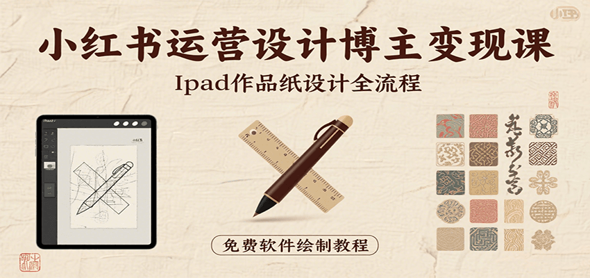 小红书运营设计博主变现课：iPad 上手作品纸设计，含全流程及细节技巧，避坑少绕路-超级会员网