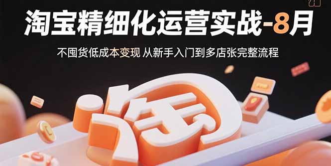 淘宝精细化运营实战-8月：不囤货低成本变现 从新手入门到多店扩张完整流程-超级会员网