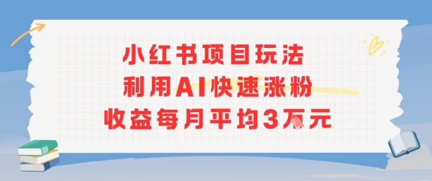 小红书商单项目新玩法，利用AI快速涨粉收益每月平均3W-超级会员网