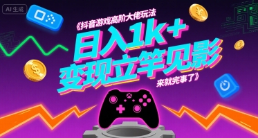 抖音游戏高阶大佬玩法，日入1k+，变现立竿见影，来就完事了【揭秘】-超级会员网