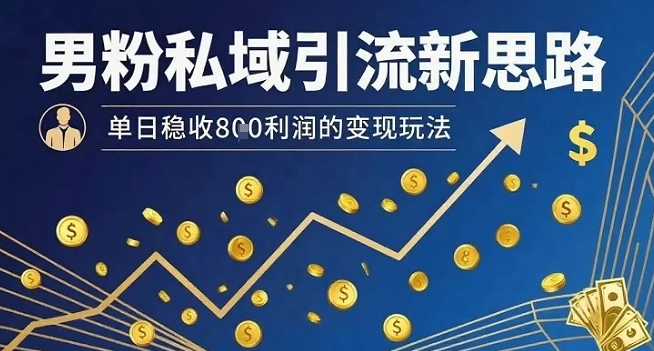 男粉私域引流新思路，单日稳收8张利润的变现玩法-超级会员网