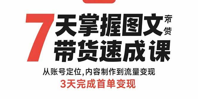 7天掌握图文带货速成课：从账号定位,内容制作到流量变现,3天完成首单变现-超级会员网