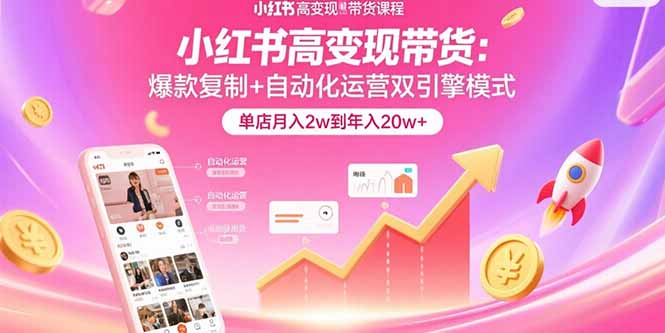 小红书高变现带货：爆款复制+自动化运营双引擎模式  单店月入2w到年入20w+-超级会员网