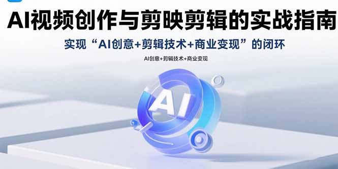 AI视频创作与剪映剪辑的实战指南，实现AI创意+剪辑技术+商业变现的闭环-超级会员网
