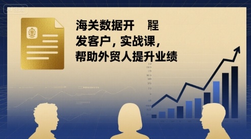 海关数据开发客户实战课，帮助外贸人提升业绩-超级会员网
