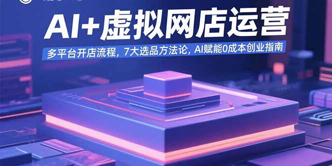 AI+虚拟网店运营：多平台开店流程，7大选品方法论，AI赋能0成本创业指南-超级会员网
