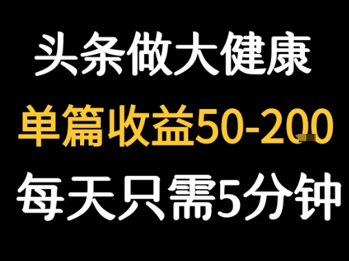每天5分钟，用今日头条创作大健康图文 单篇收益50-2张-超级会员网