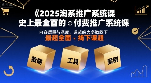 2025淘系推广系统课，史上最全面的付费推广系统课，内容质量与深度，远超绝大多数线下课-超级会员网