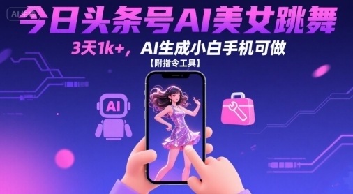 今日头条号AI美女跳舞，3天1k+，AI生成小白手机可做【附指令工具】-超级会员网