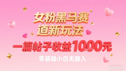女粉黑马赛道新玩法，一篇帖子收益1k，零基础小白无脑入非常适合-超级会员网