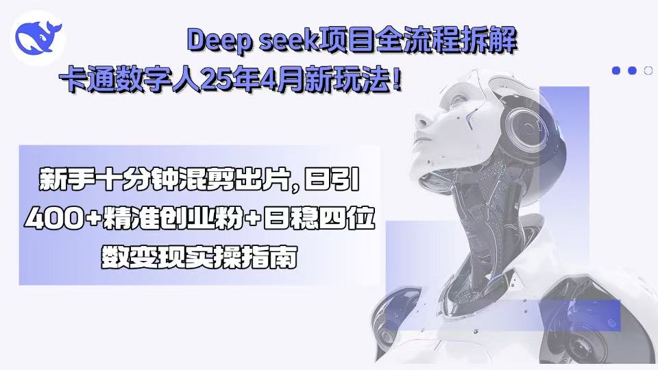 Deep seek项目全流程拆解+卡通数字人25年4月新玩法！新手十分钟混剪出…-超级会员网
