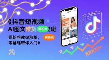 抖音短视频AI图文带货实操班，零粉丝教你涨粉，零基础带你入门-超级会员网