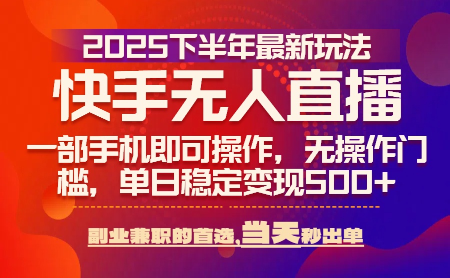 25年快手无人直播最新玩法，当天可出单，一部手机即可操作-超级会员网