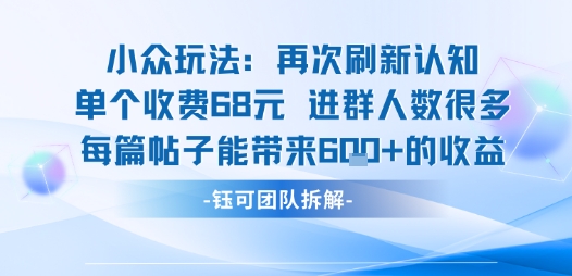 小众玩法再次刷新认知单个收费68米进群人数很多每篇帖子能带来6张的收益-超级会员网