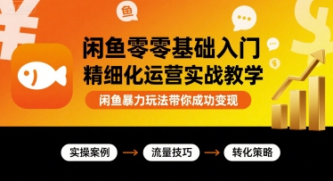 闲鱼零基础入门精细化运营实战教学，闲鱼暴力玩法带你成功变现-超级会员网